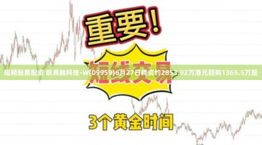 短期股票配资 联易融科技-W(09959)6月27日耗资约2853.92万港元回购1365.5万股