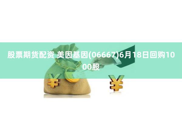 股票期货配资 美因基因(06667)6月18日回购1000股