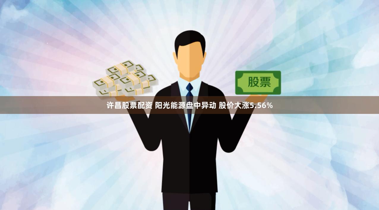 许昌股票配资 阳光能源盘中异动 股价大涨5.56%