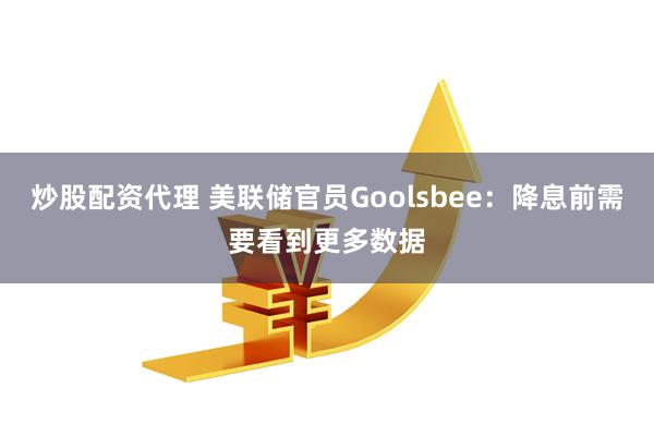 炒股配资代理 美联储官员Goolsbee：降息前需要看到更多数据