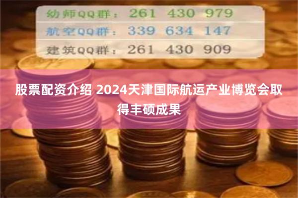 股票配资介绍 2024天津国际航运产业博览会取得丰硕成果