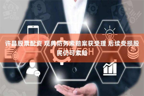 许昌股票配资 观典防务索赔案获受理 后续受损股民仍可索赔