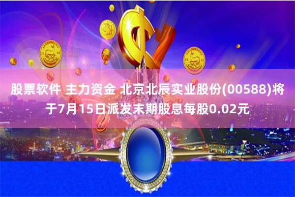 股票软件 主力资金 北京北辰实业股份(00588)将于7月15日派发末期股息每股0.02元