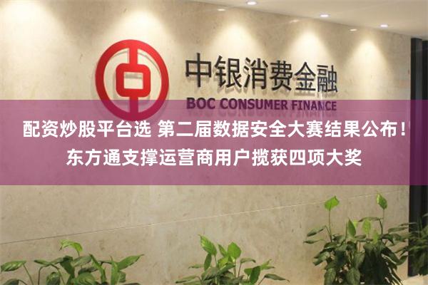 配资炒股平台选 第二届数据安全大赛结果公布!东方通支撑运营商用户揽获四项大奖