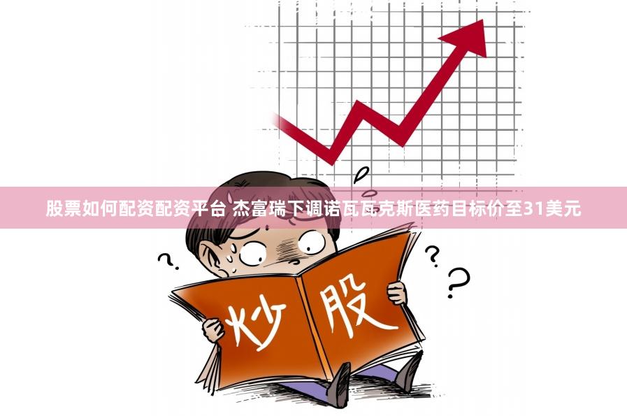 股票如何配资配资平台 杰富瑞下调诺瓦瓦克斯医药目标价至31美元
