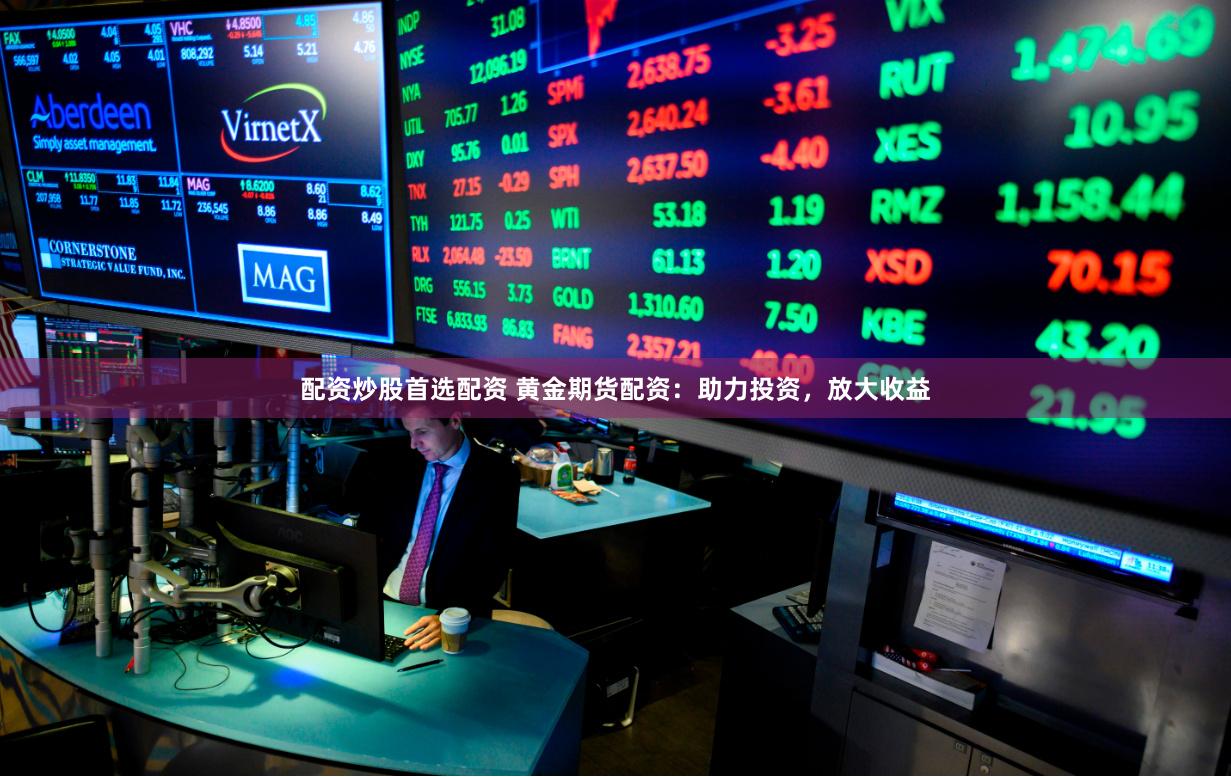 配资炒股首选配资 黄金期货配资:助力投资,放大收益