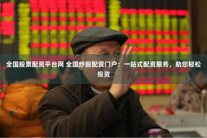 全国股票配资平台网 全国炒股配资门户:一站式配资服务,助您轻松投资
