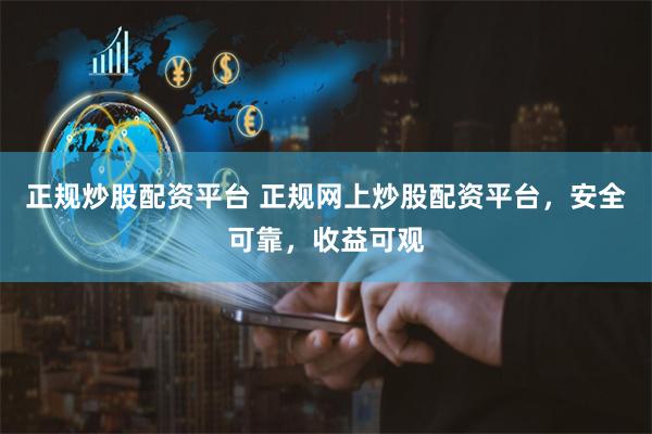 正规炒股配资平台 正规网上炒股配资平台,安全可靠,收益可观