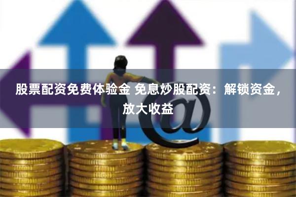 股票配资免费体验金 免息炒股配资:解锁资金,放大收益