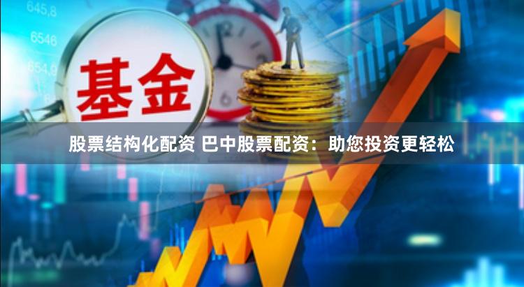 股票结构化配资 巴中股票配资:助您投资更轻松