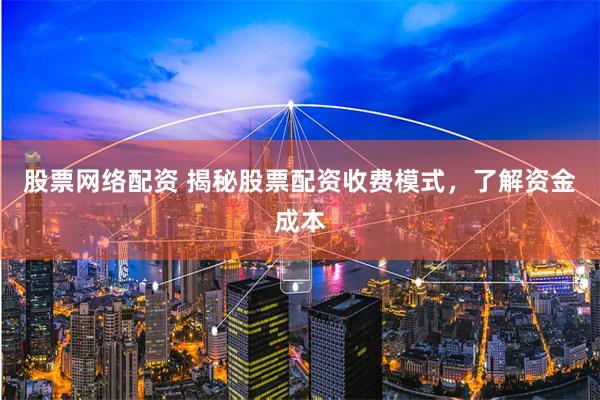 股票网络配资 揭秘股票配资收费模式,了解资金成本