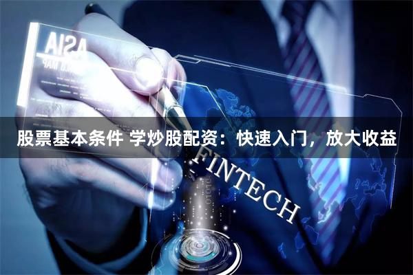 股票基本条件 学炒股配资:快速入门,放大收益