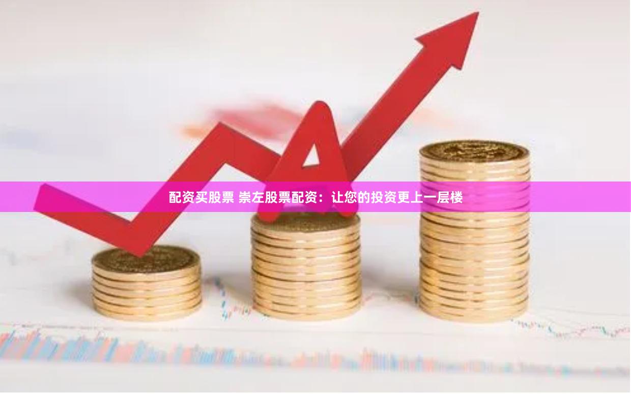 配资买股票 崇左股票配资:让您的投资更上一层楼