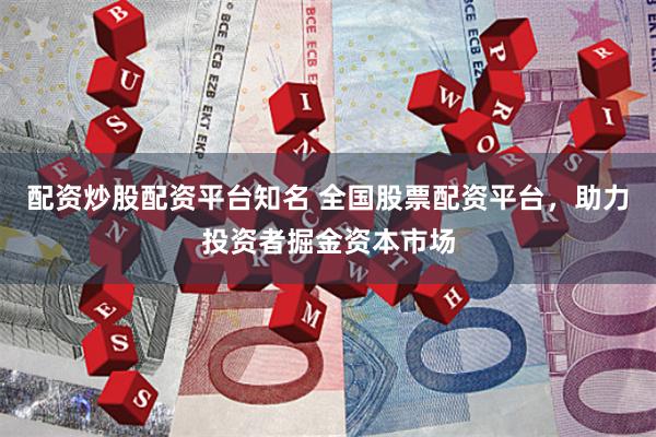 配资炒股配资平台知名 全国股票配资平台,助力投资者掘金资本市场