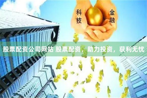 股票配资公司网站 股票配资,助力投资,获利无忧
