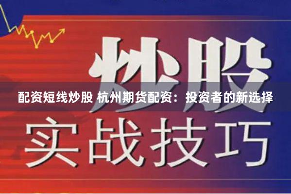 配资短线炒股 杭州期货配资:投资者的新选择