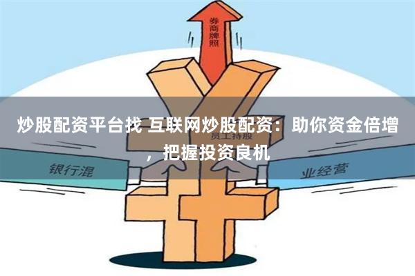 炒股配资平台找 互联网炒股配资:助你资金倍增,把握投资良机