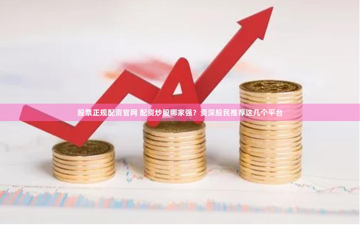 股票正规配资官网 配资炒股哪家强?资深股民推荐这几个平台