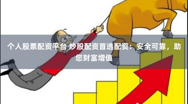 个人股票配资平台 炒股配资首选配资:安全可靠,助您财富增值