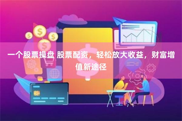 一个股票操盘 股票配资,轻松放大收益,财富增值新途径
