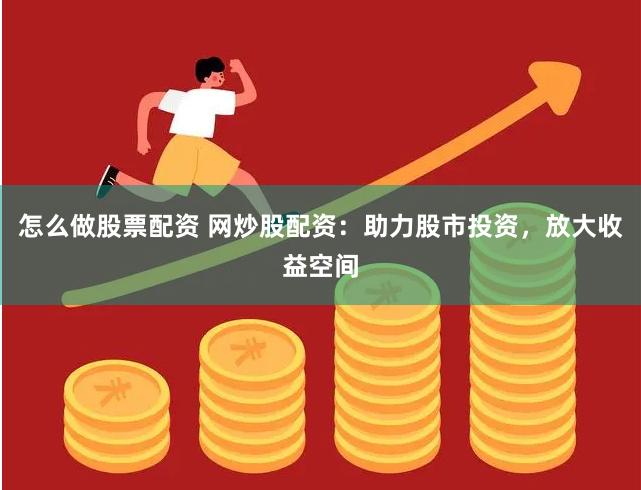 怎么做股票配资 网炒股配资:助力股市投资,放大收益空间