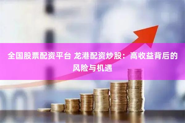 全国股票配资平台 龙港配资炒股：高收益背后的风险与机遇