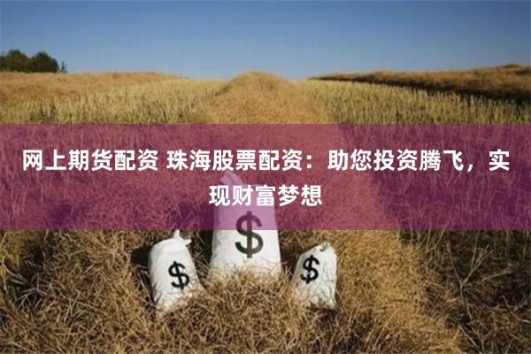 网上期货配资 珠海股票配资:助您投资腾飞,实现财富梦想