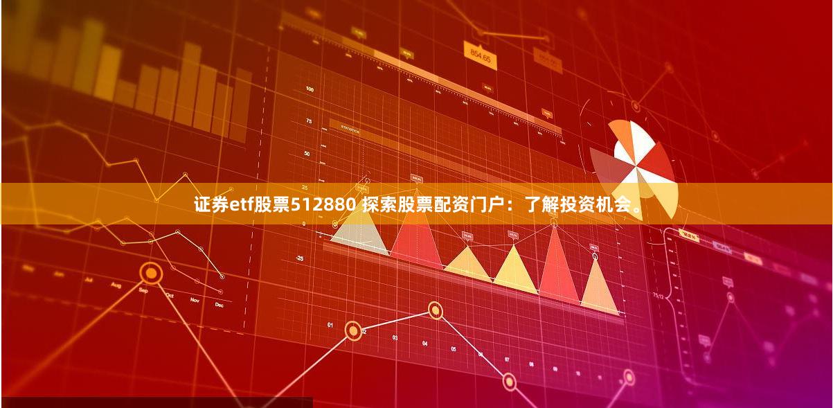 证券etf股票512880 探索股票配资门户:了解投资机会。