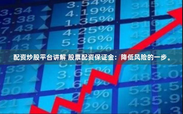 配资炒股平台讲解 股票配资保证金:降低风险的一步。