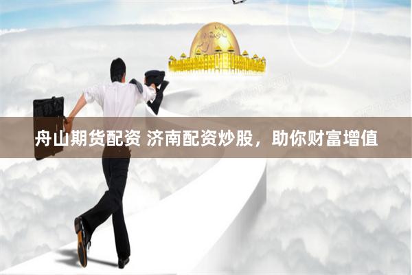 舟山期货配资 济南配资炒股,助你财富增值