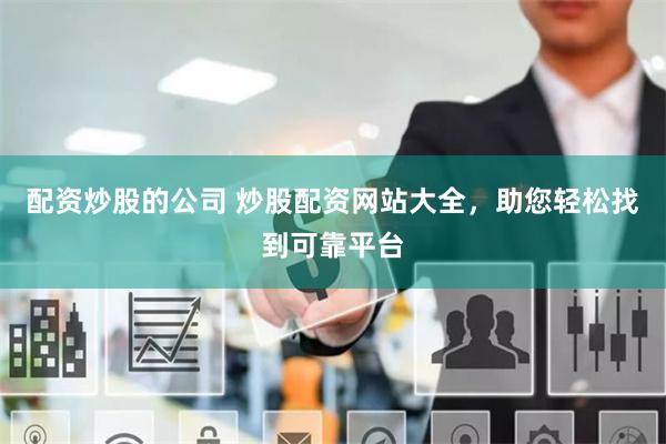 配资炒股的公司 炒股配资网站大全，助您轻松找到可靠平台