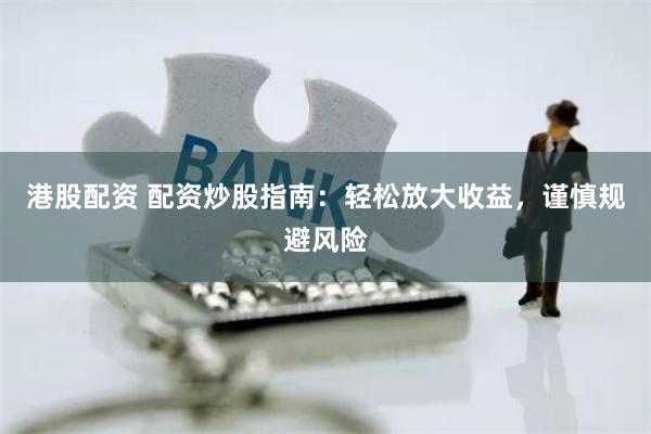 港股配资 配资炒股指南:轻松放大收益,谨慎规避风险