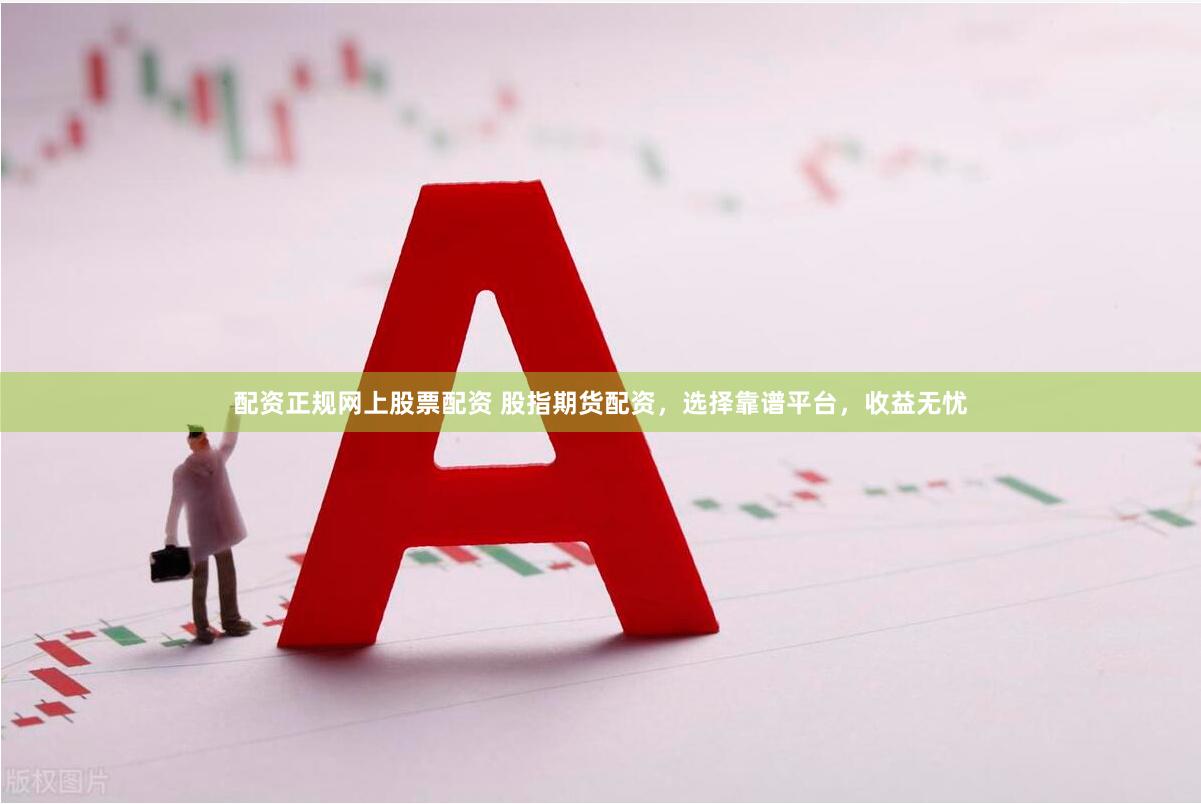 配资正规网上股票配资 股指期货配资，选择靠谱平台，收益无忧