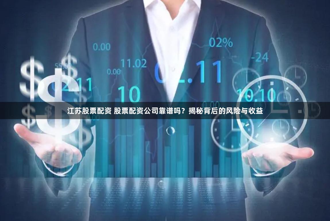 江苏股票配资 股票配资公司靠谱吗？揭秘背后的风险与收益