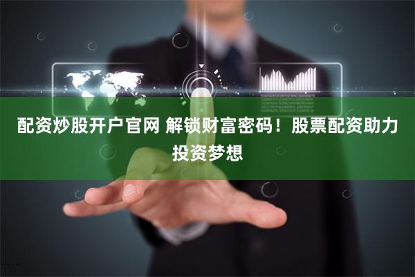 配资炒股开户官网 解锁财富密码!股票配资助力投资梦想