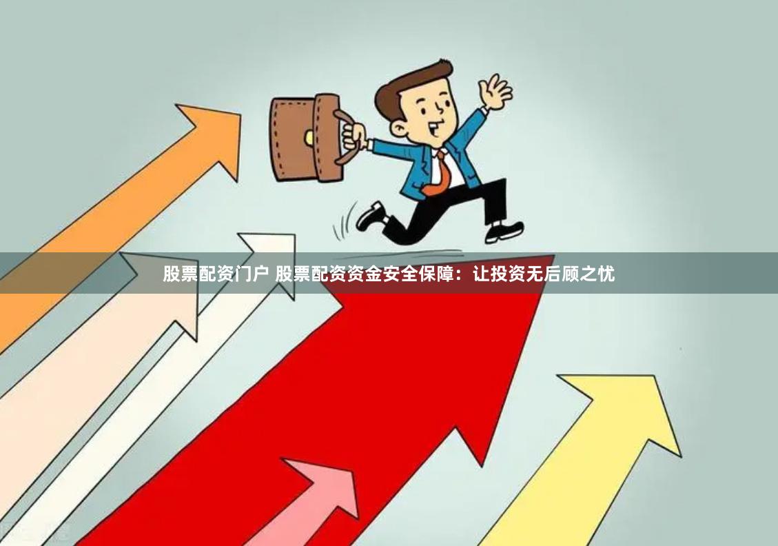 股票配资门户 股票配资资金安全保障：让投资无后顾之忧
