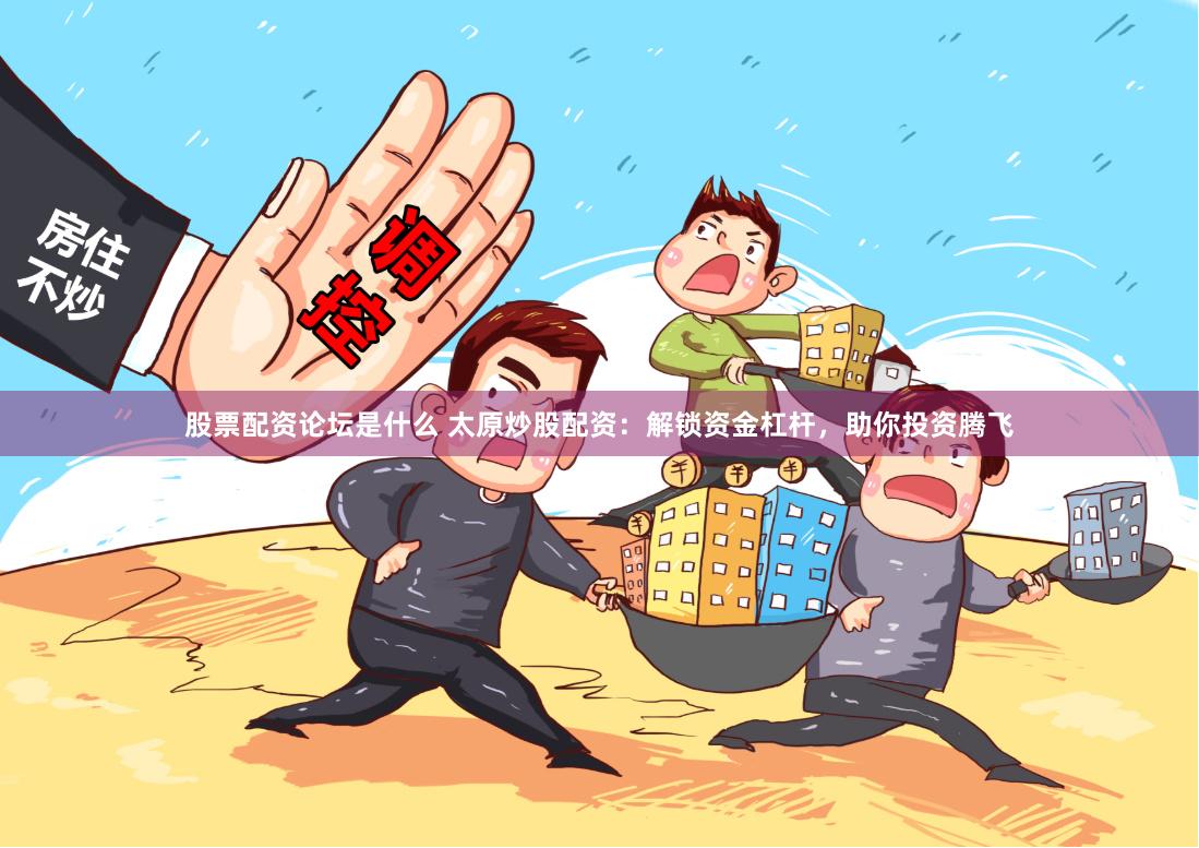 股票配资论坛是什么 太原炒股配资:解锁资金杠杆,助你投资腾飞