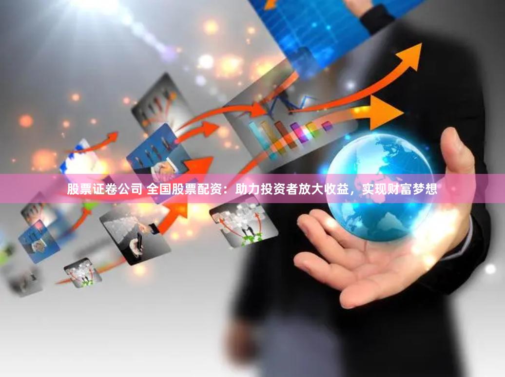 股票证卷公司 全国股票配资:助力投资者放大收益,实现财富梦想