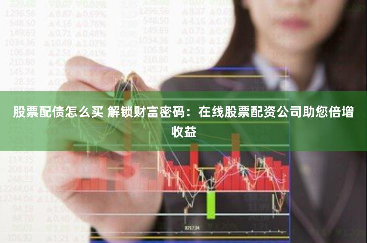 股票配债怎么买 解锁财富密码:在线股票配资公司助您倍增收益