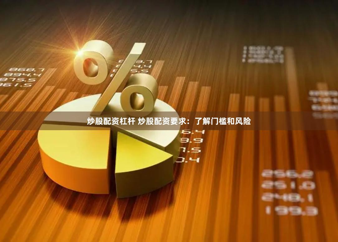 炒股配资杠杆 炒股配资要求:了解门槛和风险