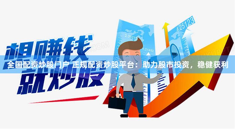 全国配资炒股门户 正规配资炒股平台：助力股市投资，稳健获利
