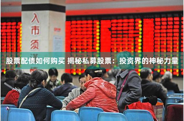 股票配债如何购买 揭秘私募股票：投资界的神秘力量
