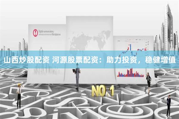 山西炒股配资 河源股票配资：助力投资，稳健增值