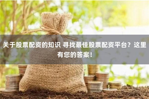 关于股票配资的知识 寻找最佳股票配资平台？这里有您的答案！