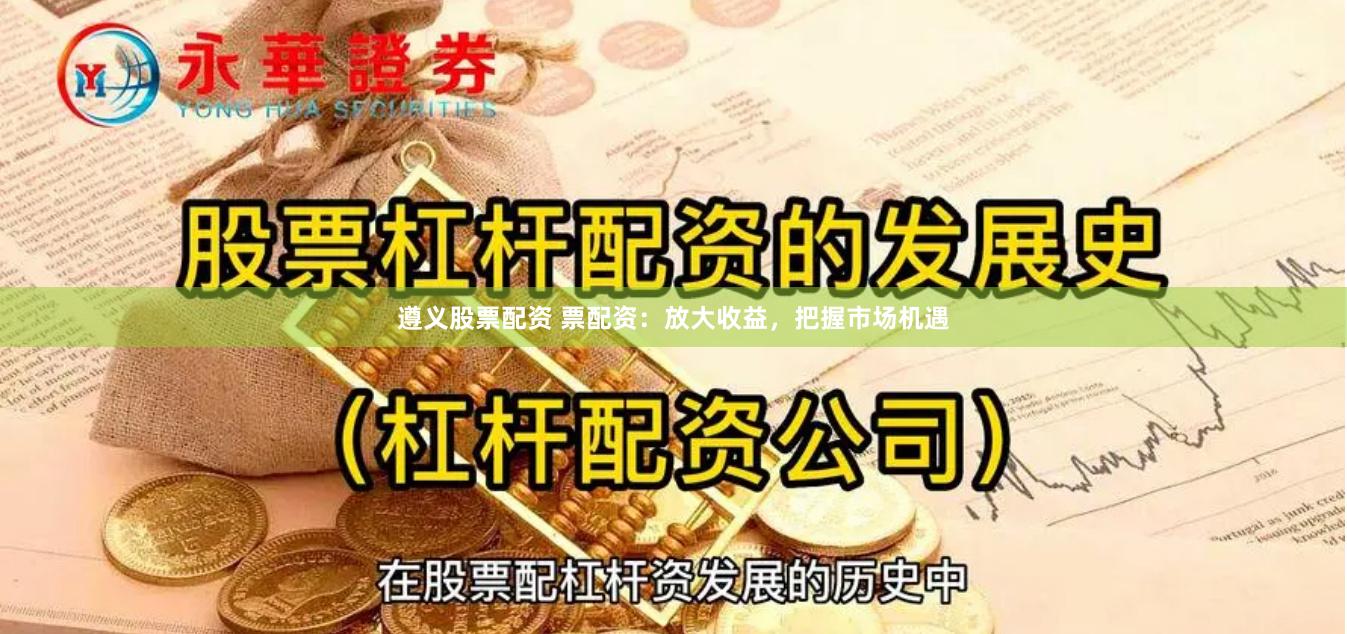 遵义股票配资 票配资：放大收益，把握市场机遇