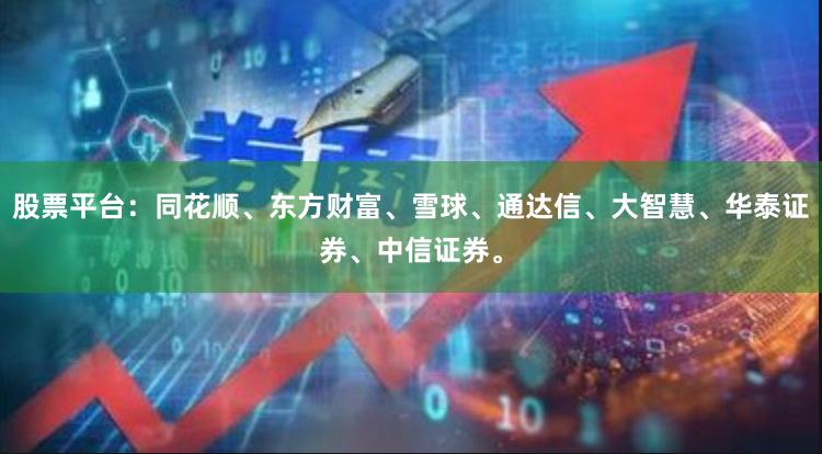 股票平台：同花顺、东方财富、雪球、通达信、大智慧、华泰证券、中信证券。