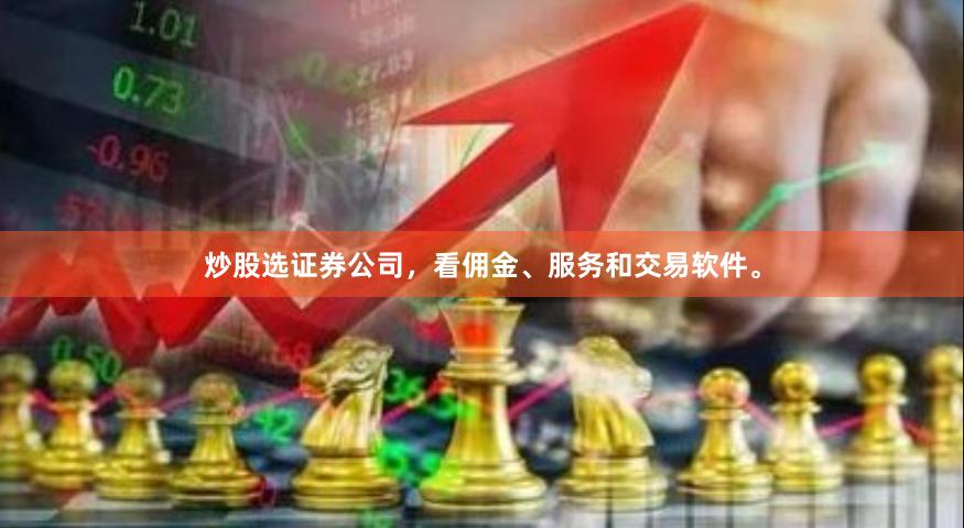 炒股选证券公司，看佣金、服务和交易软件。