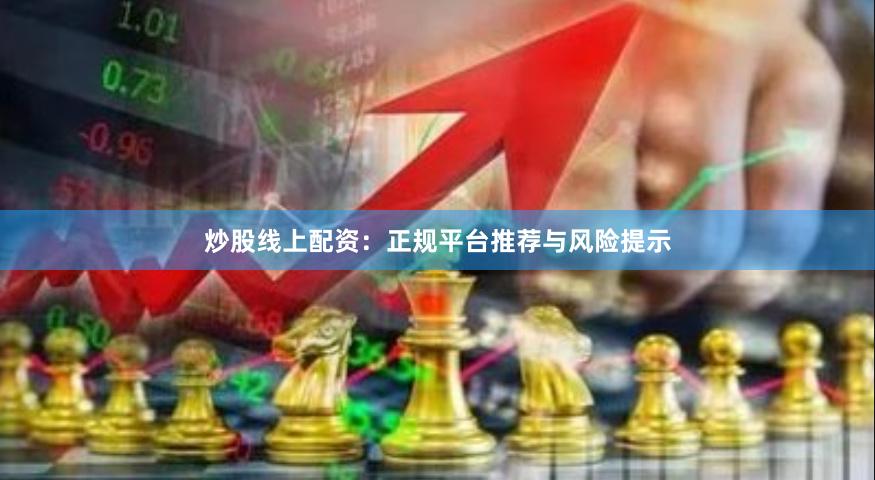 炒股线上配资：正规平台推荐与风险提示