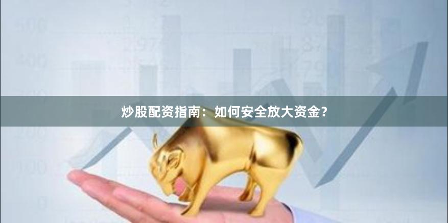 炒股配资指南：如何安全放大资金？