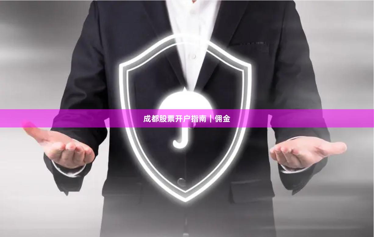 成都股票开户指南｜佣金